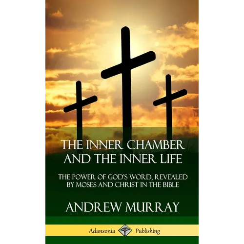 The Inner Chamber and the Inner Life: The Power of Gods Word, Revealed by Moses and Christ in the Bible (Hardcover)
