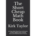 The Short Cheap Math Book: An Easy Math Book from Arithmetic to Basic Algebra with Insanely Inaccurate Mathematical History
