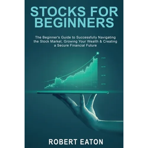 Stocks for Beginners: The Beginner's Guide to Successfully Navigating the Stock Market, Growing Your Wealth & Creating a Secure Financial Future
