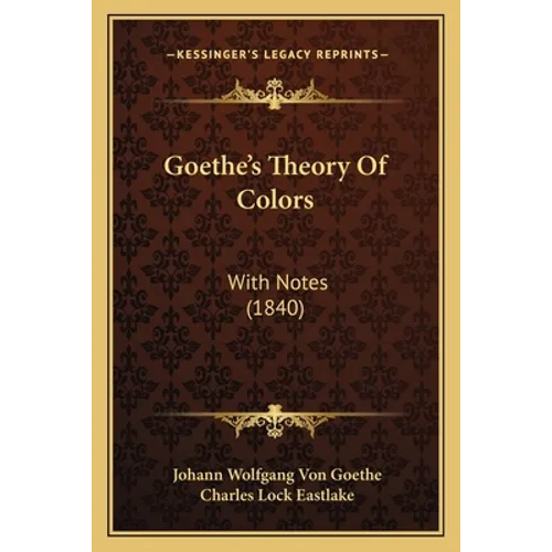 Goethe's Theory Of Colors: With Notes (1840)