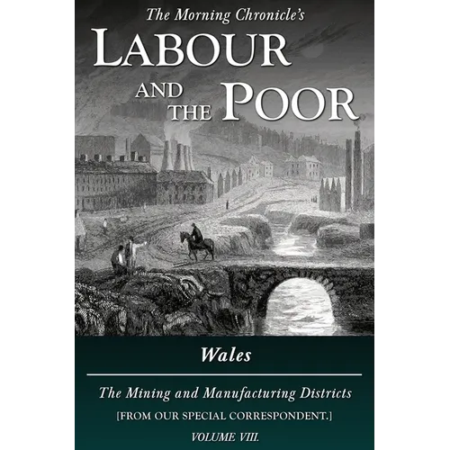 Labour and the Poor Volume VIII: Wales, The Mining and Manufacturing Districts