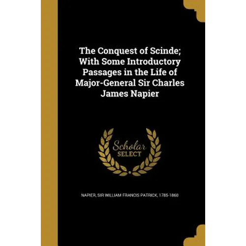 The Conquest of Scinde; With Some Introductory Passages in the Life of Major-General Sir Charles James Napier