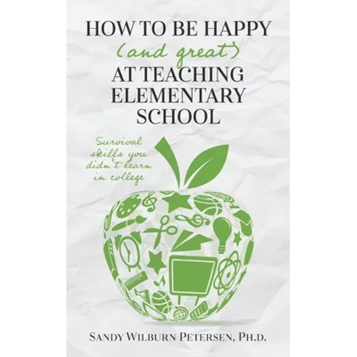 How to Be Happy (and Great) at Teaching Elementary School: Survival Skills You Didn't Learn in College