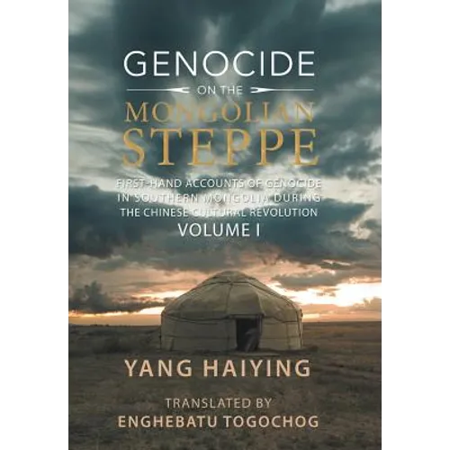 Genocide on the Mongolian Steppe: First-Hand Accounts of Genocide in Southern Mongolia During the Chinese Cultural Revolution Volume I