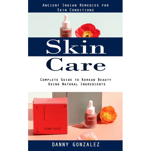 Skin Care: Ancient Indian Remedies for Skin Conditions (Complete Guide to Korean Beauty Using Natural Ingredients)