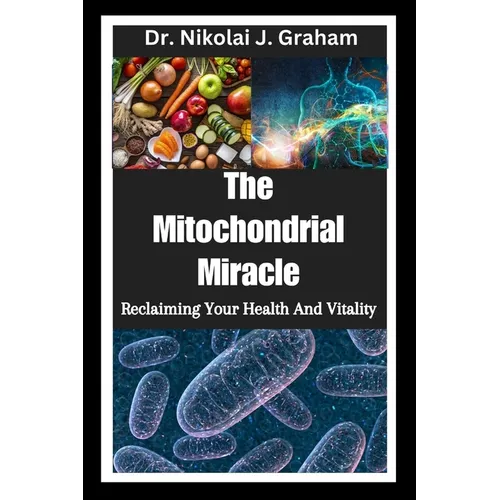 The Mitochondrial Miracle: Reclaiming Your Health And Vitality