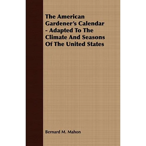 The American Gardener's Calendar - Adapted To The Climate And Seasons Of The United States