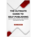 The Ultimate Guide to Self-Publishing: How to Write, Publish, and Promote Your Book for Free (Large Print Edition)