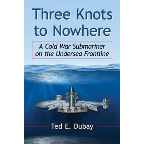 Three Knots to Nowhere: A Cold War Submariner on the Undersea Frontline