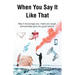 When You Say It Like That: May it encourage you, make you laugh, and perhaps give you good advice