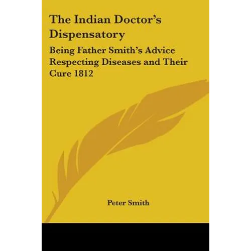 The Indian Doctor's Dispensatory: Being Father Smith's Advice Respecting Diseases and Their Cure 1812