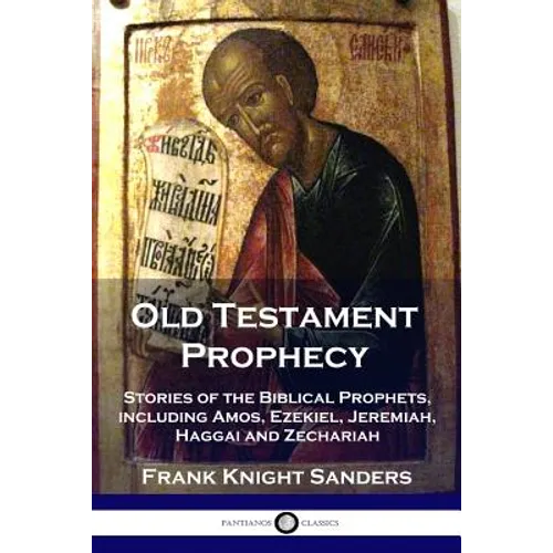 Old Testament Prophecy: Stories of the Biblical Prophets, including Amos, Ezekiel, Jeremiah, Haggai and Zechariah