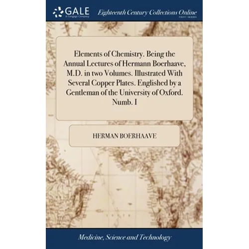 Elements of Chemistry. Being the Annual Lectures of Hermann Boerhaave, M.D. in two Volumes. Illustrated With Several Copper Plates. Englished by a Gen