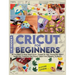 Cricut For Beginners: 4 books in 1: All You Need To Know About Cricut, Expand On Your Passion For Object Design And Transform Your Project Ideas From
