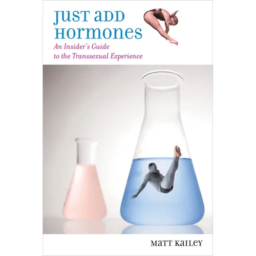 Just Add Hormones: An Insider's Guide to the Transsexual Experience