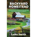 Backyard Homestead: A Practical Guide to Building Your Own Mini Farm & Raising Farm Animals for Beginners
