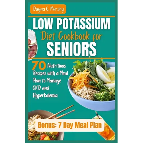Low Potassium Diet Cookbook for Seniors: 70 Nutritious Recipes with a Meal Plan to Manage CKD and Hyperkalemia