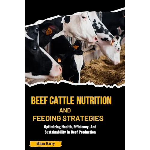 Beef Cattle Nutrition and Feeding Strategies: Optimizing Health, Efficiency, And Sustainability In Beef Production