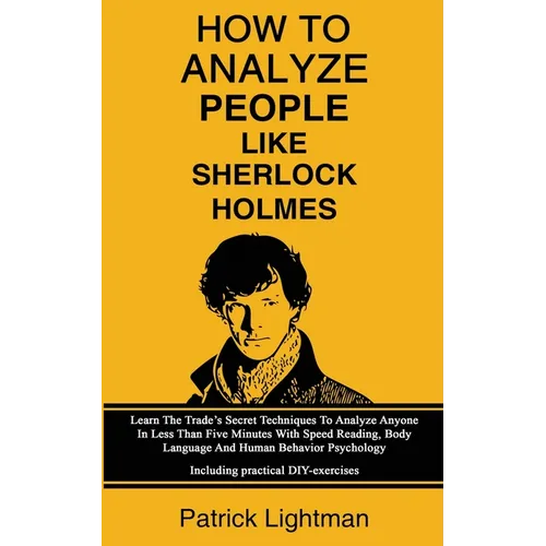 How To Analyze People Like Sherlock Holmes: Learn The Trade's Secret Techniques To Analyze Anyone In Less Than Five Minutes With Speed Reading, Body L