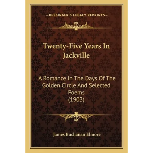 Twenty-Five Years In Jackville: A Romance In The Days Of The Golden Circle And Selected Poems (1903)