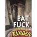 Eat, Fuck, (write about) Murder