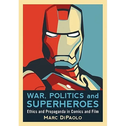War, Politics and Superheroes: Ethics and Propaganda in Comics and Film