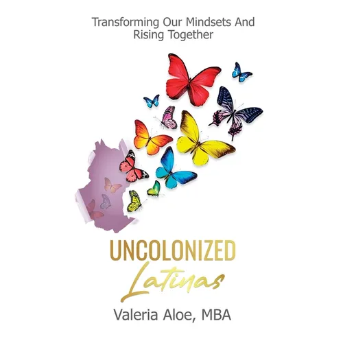 Uncolonized Latinas: Transforming Our Mindsets And Rising Together