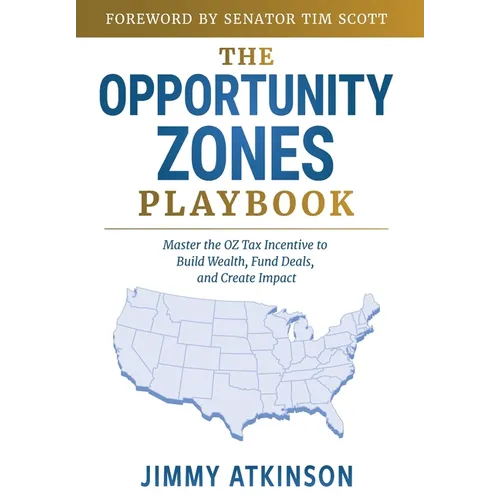 The Opportunity Zones Playbook: Master the OZ Tax Incentive to Build Wealth, Fund Deals, and Create Impact