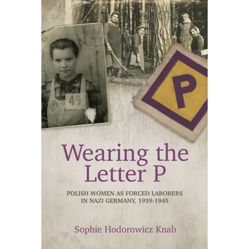 Wearing the Letter P: Polish Women as Forced Laborers in Nazi Germany, 1939-1945