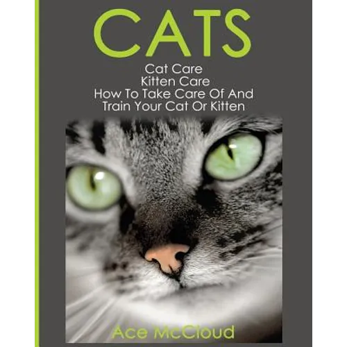 Cats: Cat Care: Kitten Care: How To Take Care Of And Train Your Cat Or Kitten