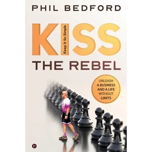 KISS the Rebel: Unleash a business and a life without limits