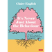 It's Never Just About The Behaviour: A holistic approach to classroom behaviour management