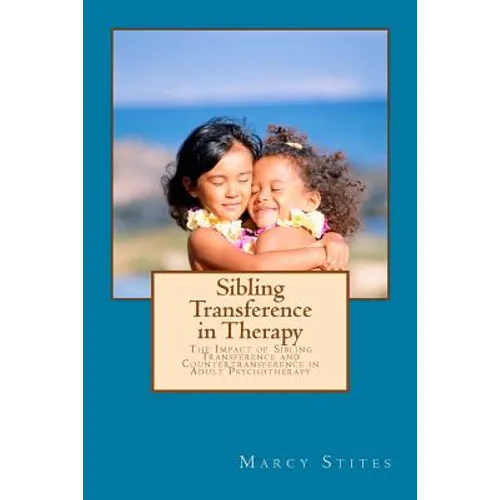 Sibling Transference in Therapy: The Impact of Sibling Transference and Countertransference in Adult Psychotherapy
