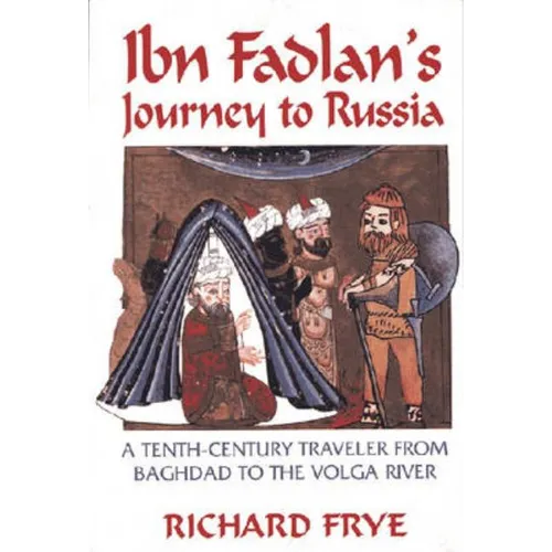 Ibn Fadlan's Journey to Russia: A Tenth-Century Traveler from Baghad to the Volga River