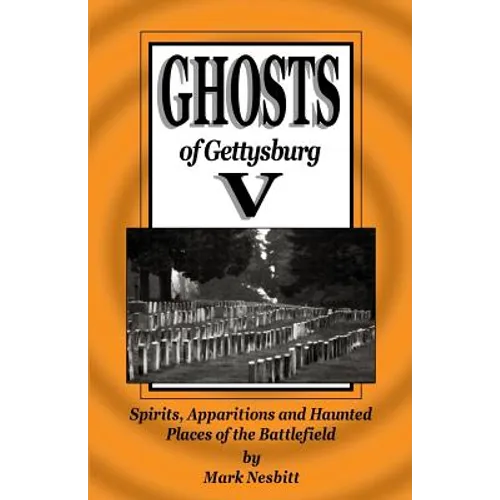 Ghosts of Gettysburg V: Spirits, Apparitions and Haunted Places on the Battlefield