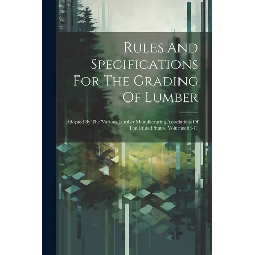 Rules And Specifications For The Grading Of Lumber: Adopted By The Various Lumber Manufacturing Associations Of The United States, Volumes 63-71