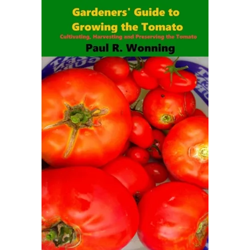 Gardeners' Guide to Growing the Tomato: The Tomato Gardening Book ? Tomato Cultivation