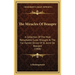 The Miracles Of Beaupre: A Collection Of The Most Remarkable Cures Wrought At The Far-Famed Shrine Of St. Anne De Beaupre (1908)