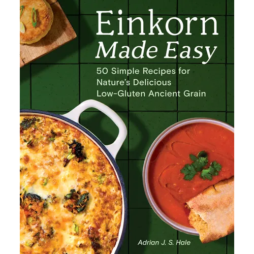 Einkorn Made Easy: 50 Simple Recipes for Nature's Delicious Low-Gluten Ancient Grain