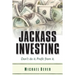 Jackass Investing: Don't do it. Profit from it.