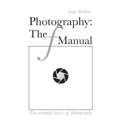 Photography: The f Manual: The essential basics of photography