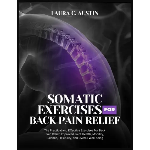 Somatic Exercises For Back Pain Relief: The Practical and Effective Exercises For Back Pain Relief, Improved Joint Health, Mobility, Balance, Flexibil