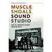 Muscle Shoals Sound Studio: How the Swampers Changed American Music