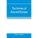 The armies of Asia and Europe: embracing official reports on the armies of Japan, China, India, Persia, Italy, Russia, Austria, Germany, France, and