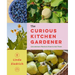 The Curious Kitchen Gardener: Uncommon Plants and How to Eat Them