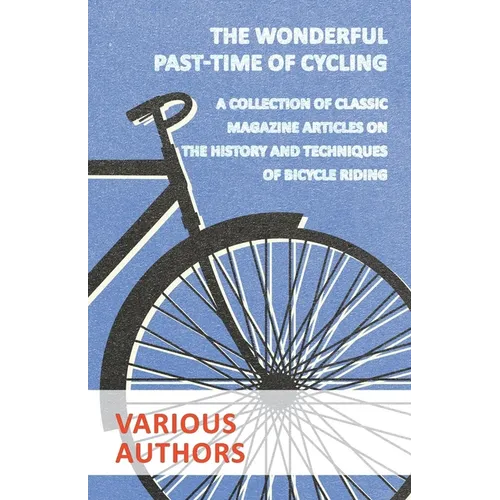 The Wonderful Past-Time of Cycling - A Collection of Classic Magazine Articles on the History and Techniques of Bicycle Riding