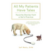 All My Patients Have Tales: Favorite Stories from a Vet's Practice