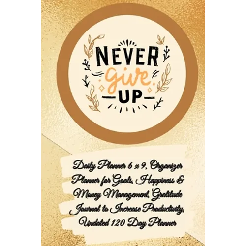 Daily Planner 6 x 9 - NEVER GIVE UP, Organizer Planner for Goals, Happiness & Money Management, Gratitude Journal to Increase Productivity, Undated 12