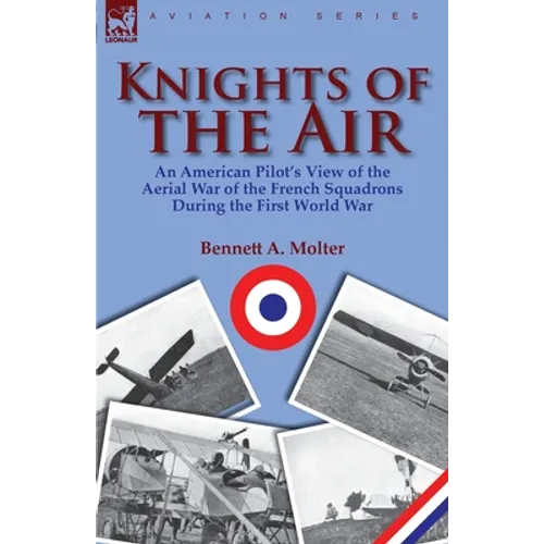 Knights of the Air: an American Pilot's View of the Aerial War of the French Squadrons During the First World War