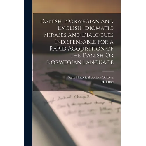 Danish, Norwegian and English Idiomatic Phrases and Dialogues Indispensable for a Rapid Acquisition of the Danish Or Norwegian Language